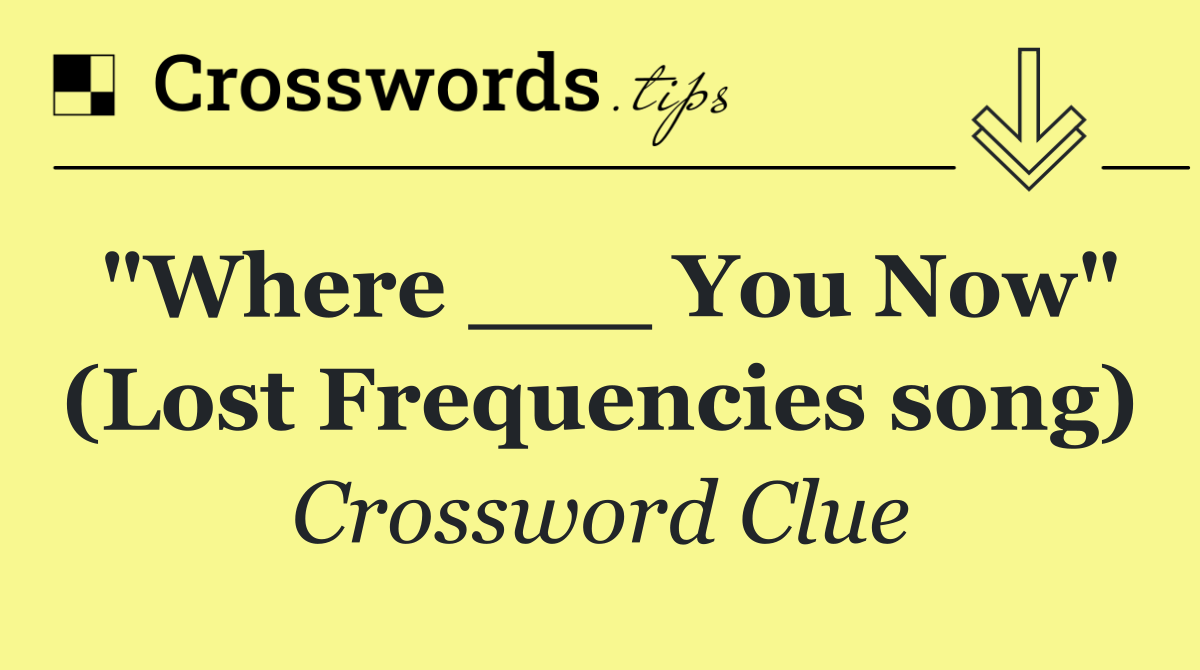 "Where ___ You Now" (Lost Frequencies song)