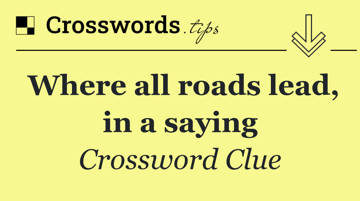 Where all roads lead, in a saying