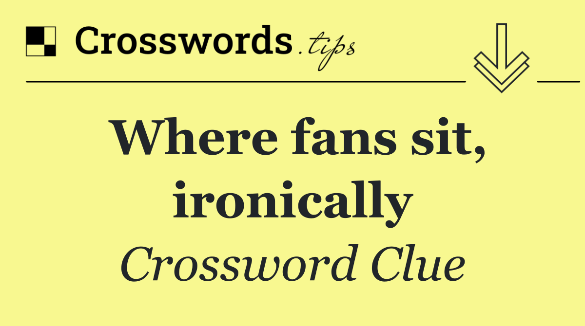 Where fans sit, ironically