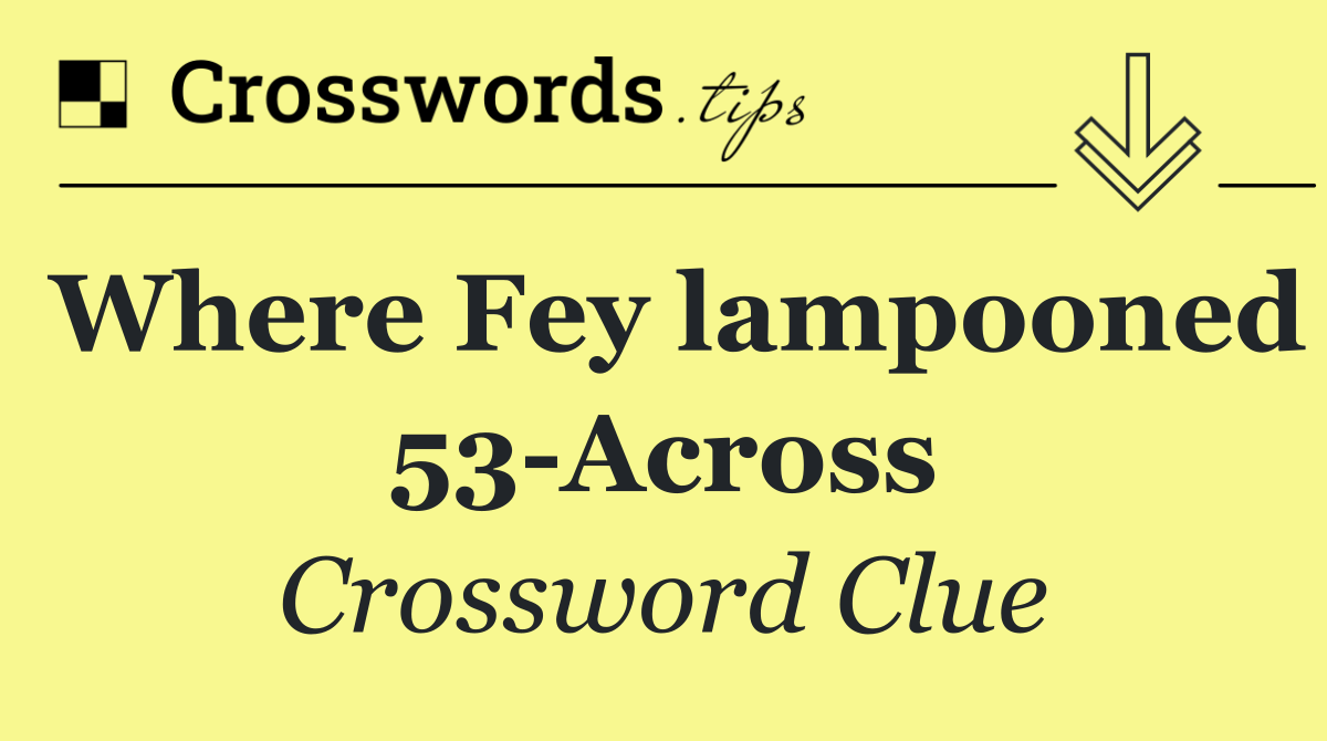 Where Fey lampooned 53 Across