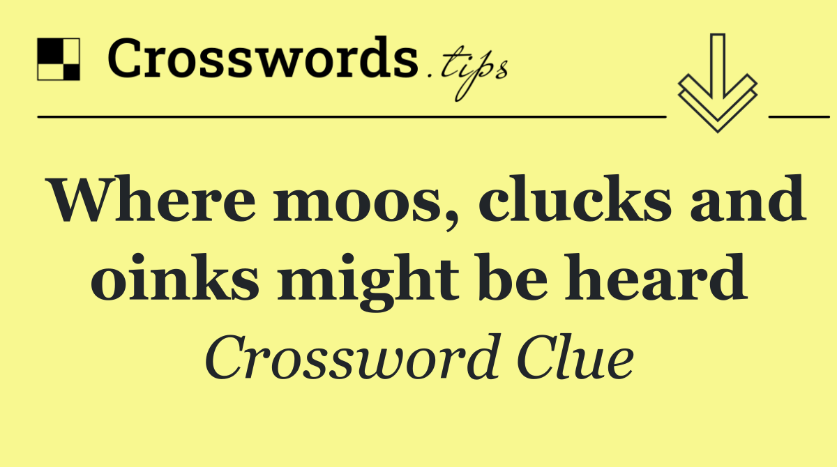 Where moos, clucks and oinks might be heard