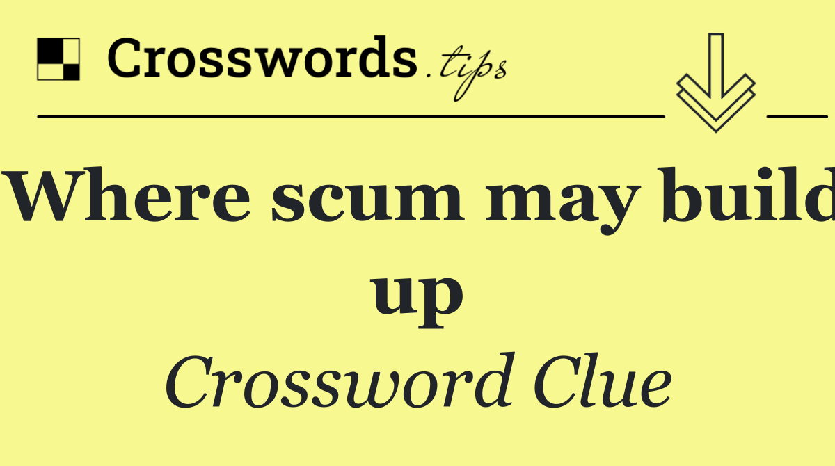 Where scum may build up