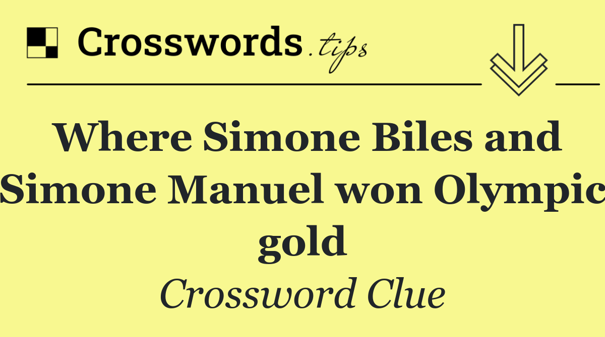 Where Simone Biles and Simone Manuel won Olympic gold
