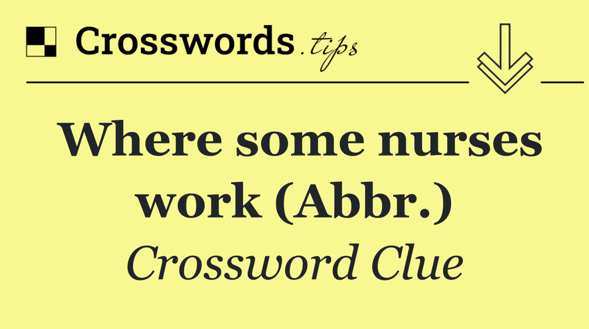 Where some nurses work (Abbr.)