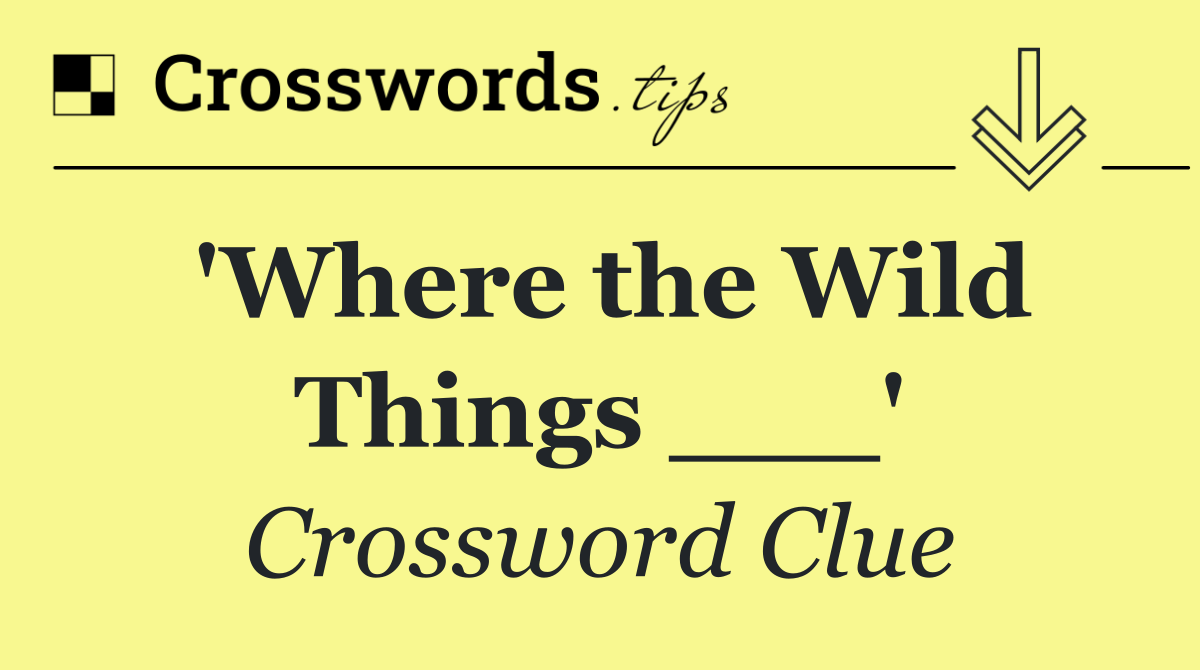 'Where the Wild Things ___'