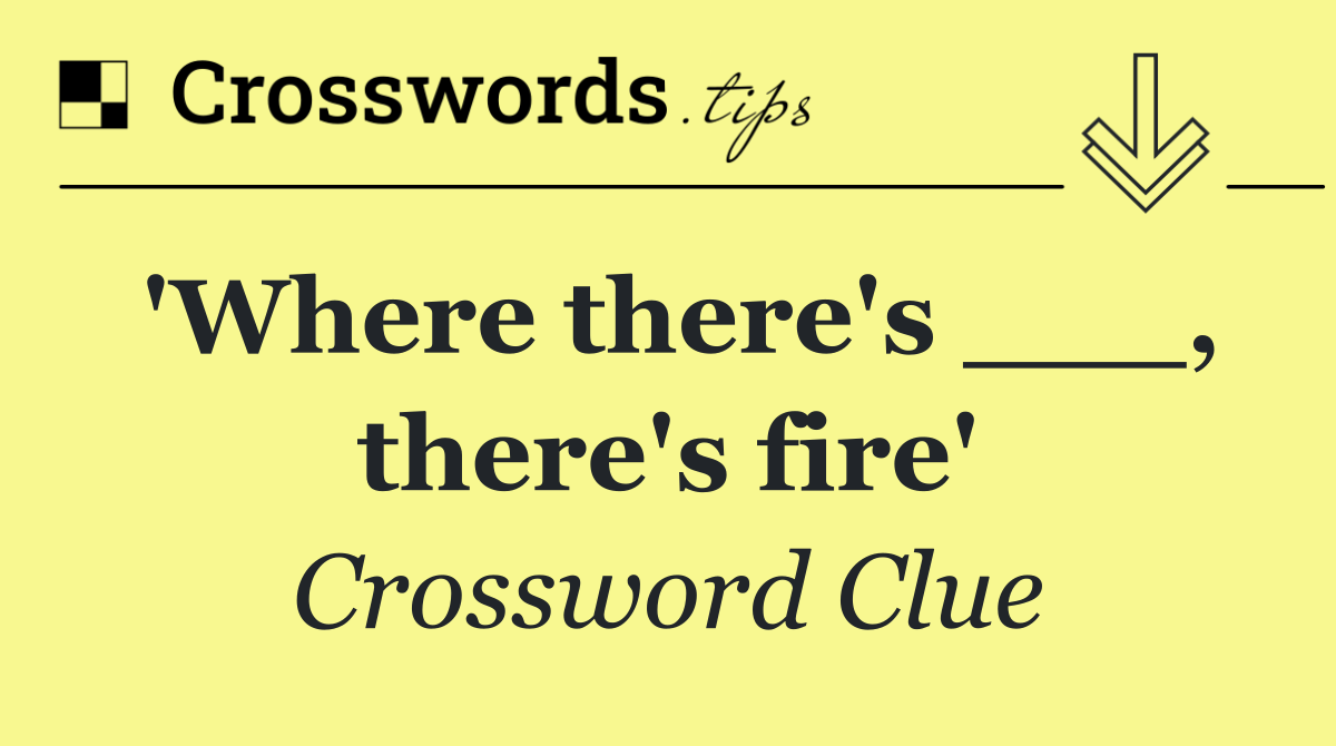 'Where there's ___, there's fire'