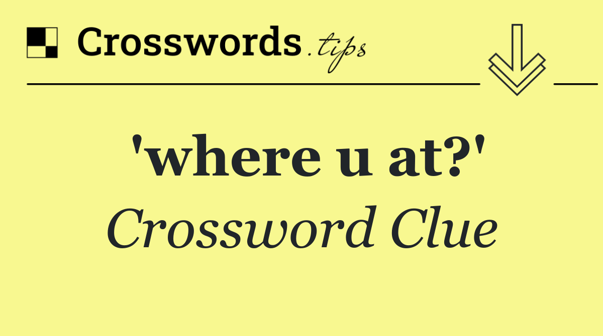 'where u at?'