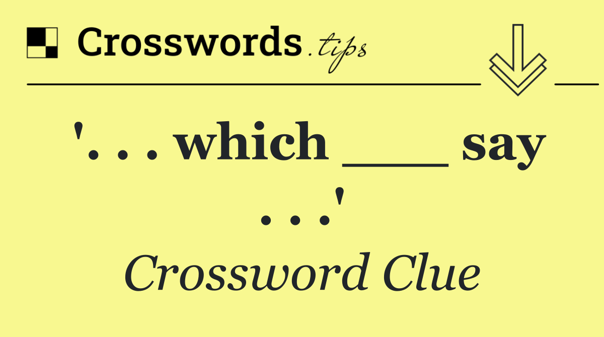 '. . . which ___ say . . .'