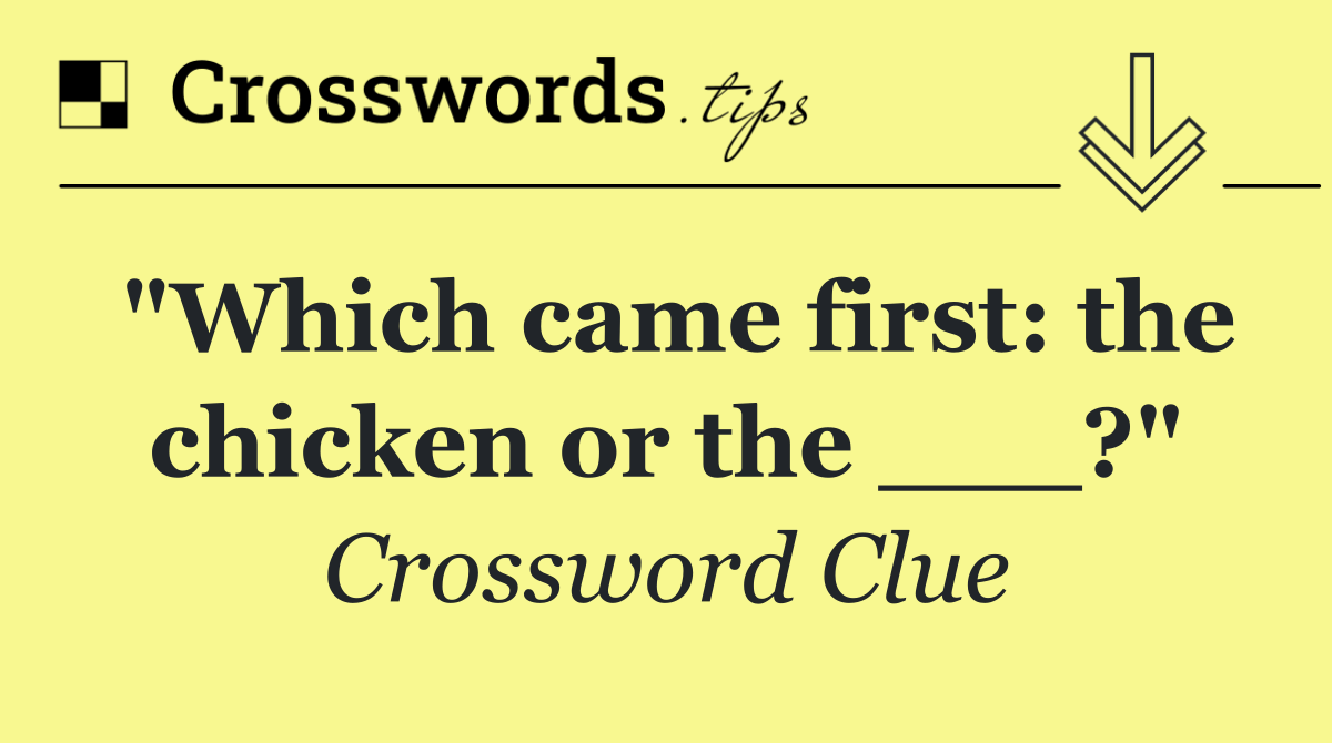 "Which came first: the chicken or the ___?"
