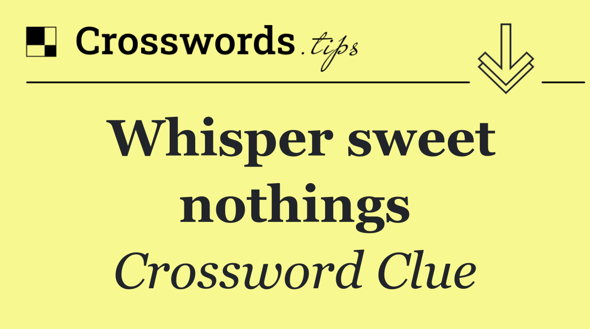 Whisper sweet nothings
