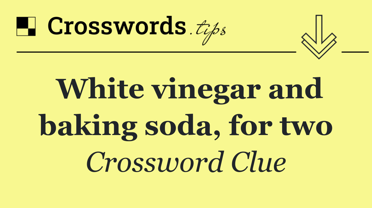 White vinegar and baking soda, for two