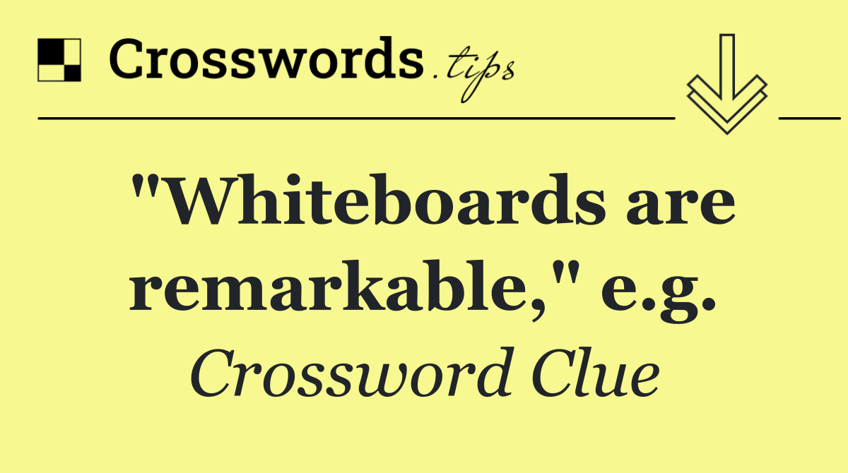 "Whiteboards are remarkable," e.g.