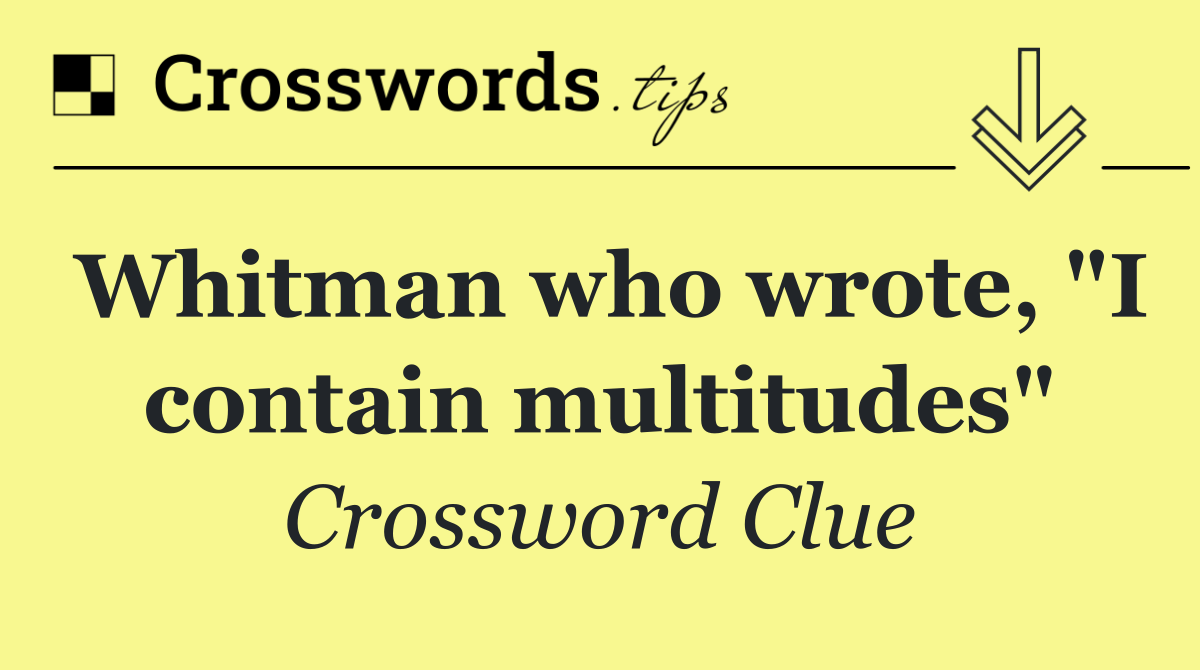 Whitman who wrote, "I contain multitudes"
