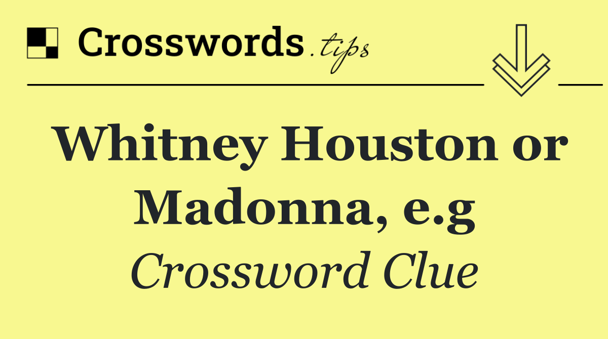 Whitney Houston or Madonna, e.g