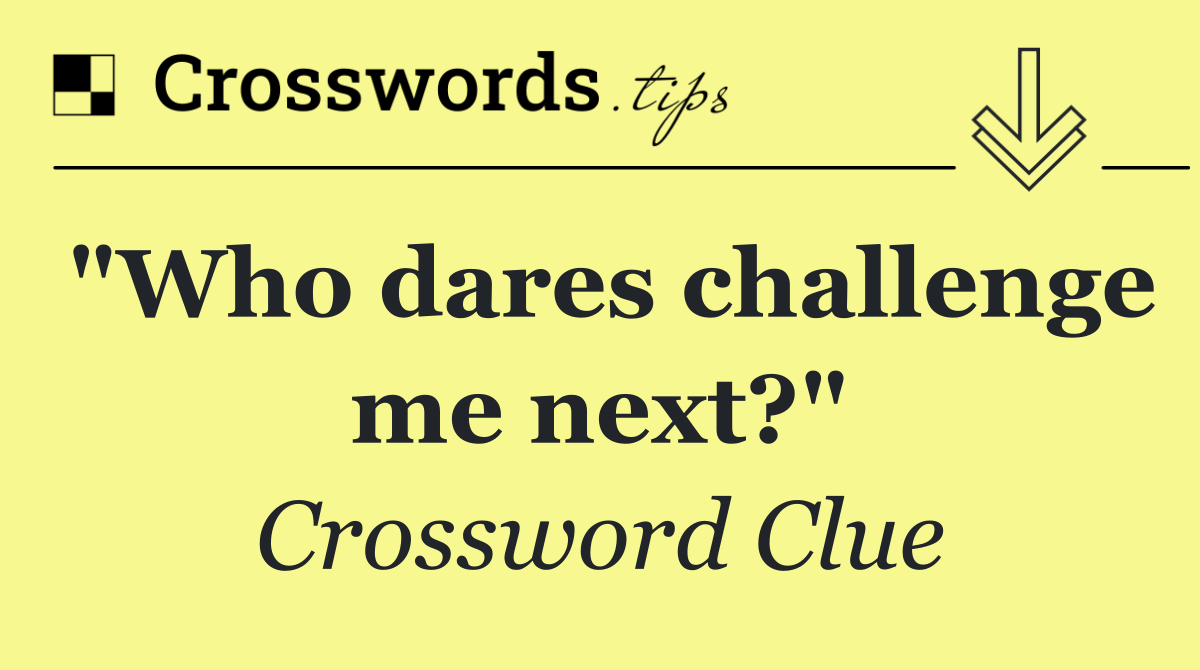 "Who dares challenge me next?"