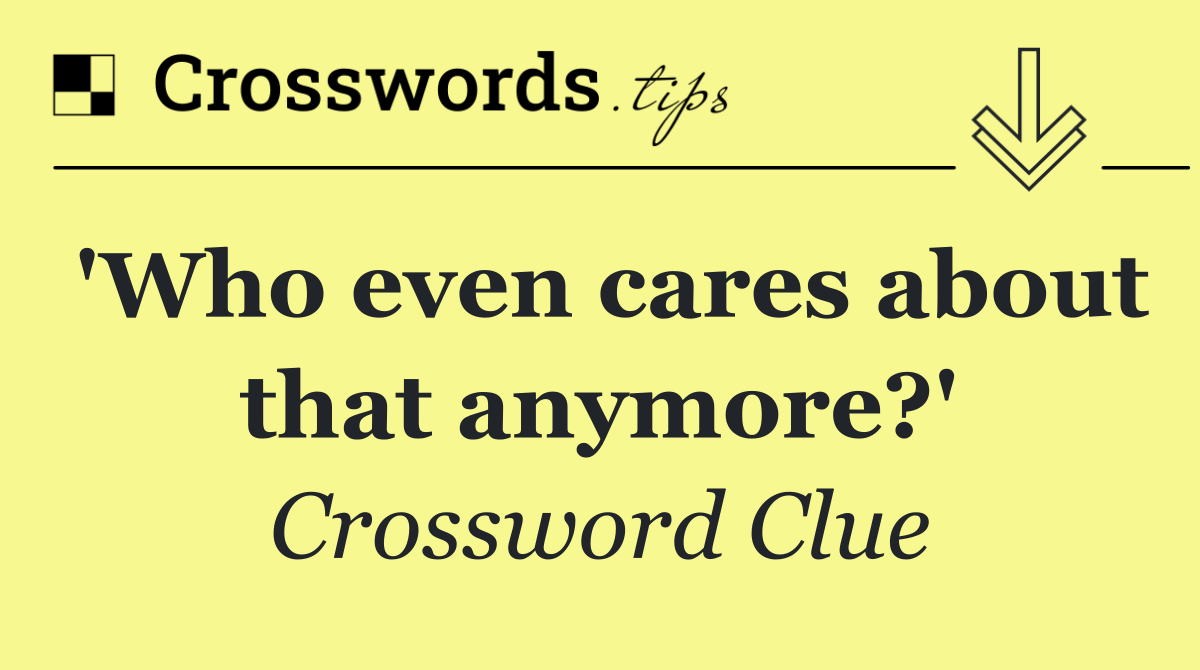 'Who even cares about that anymore?'
