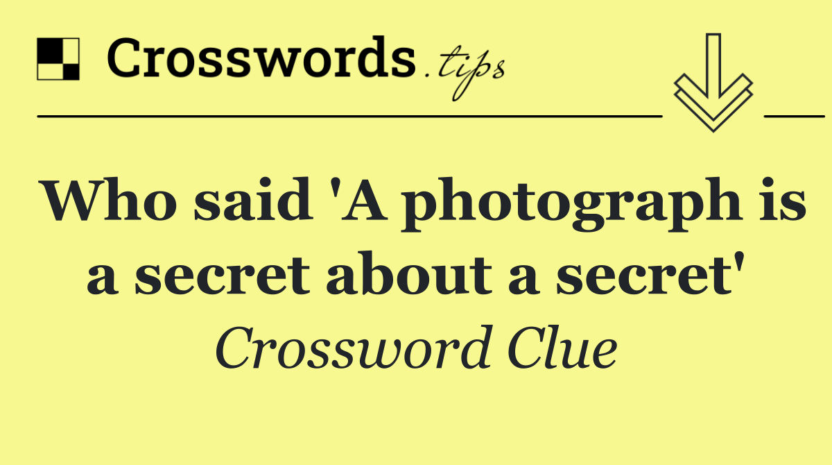 Who said 'A photograph is a secret about a secret'