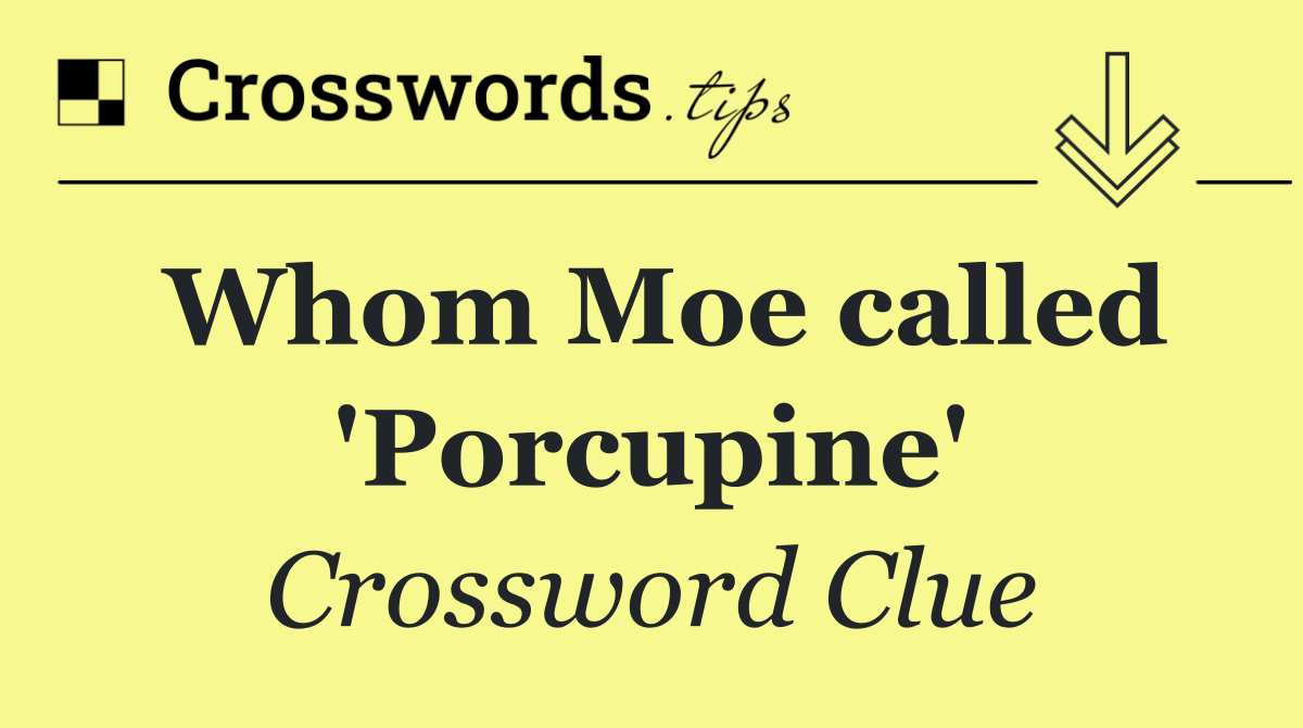 Whom Moe called 'Porcupine'