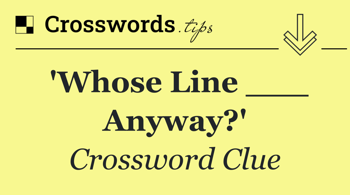 'Whose Line ___ Anyway?'