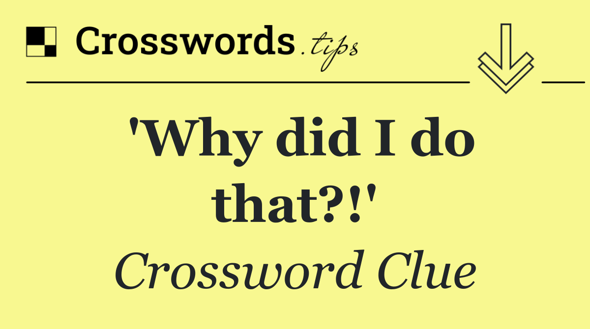 'Why did I do that?!'