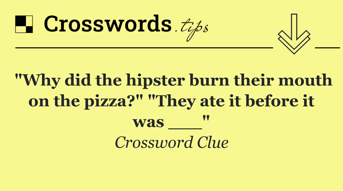 "Why did the hipster burn their mouth on the pizza?" "They ate it before it was ___"