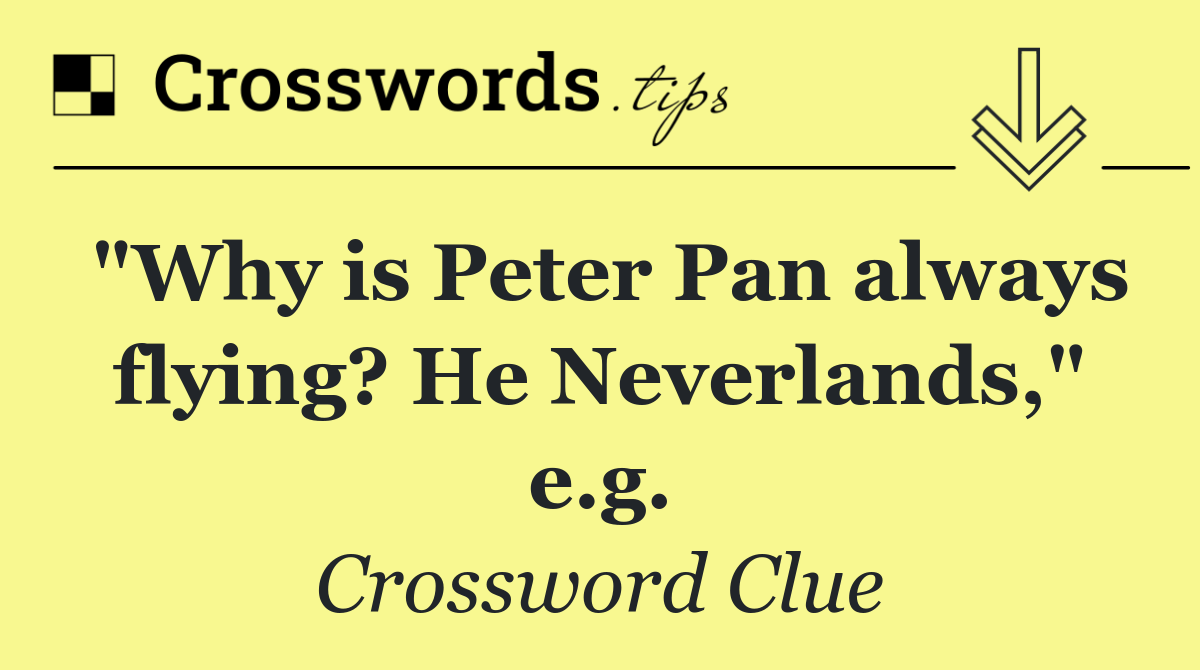 "Why is Peter Pan always flying? He Neverlands," e.g.