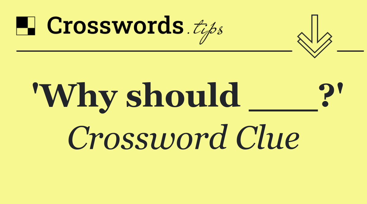 'Why should ___?'