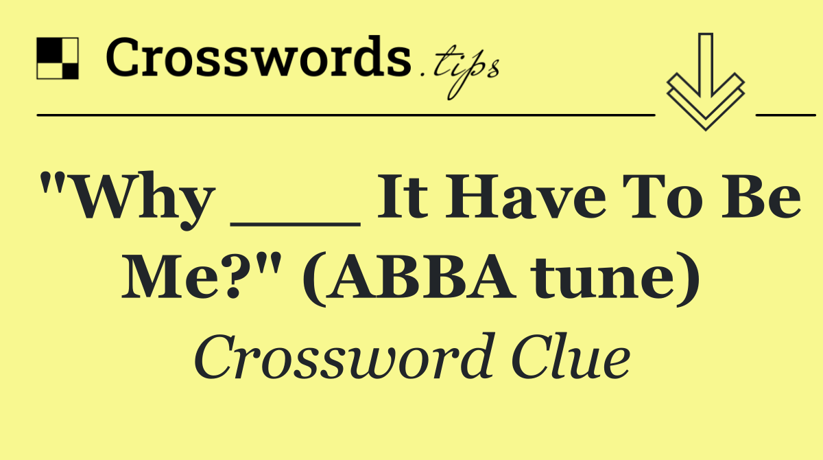 "Why ___ It Have To Be Me?" (ABBA tune)