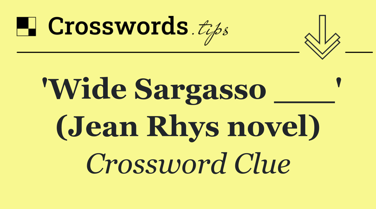 'Wide Sargasso ___' (Jean Rhys novel)