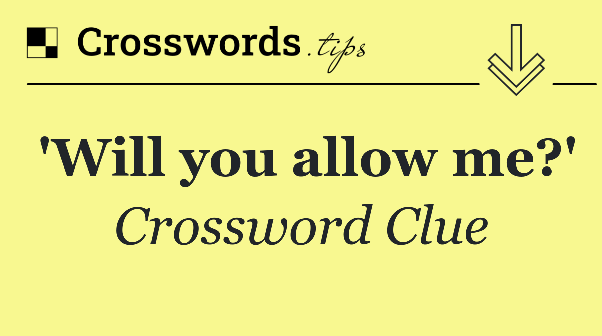 'Will you allow me?'