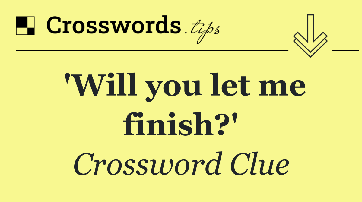 'Will you let me finish?'