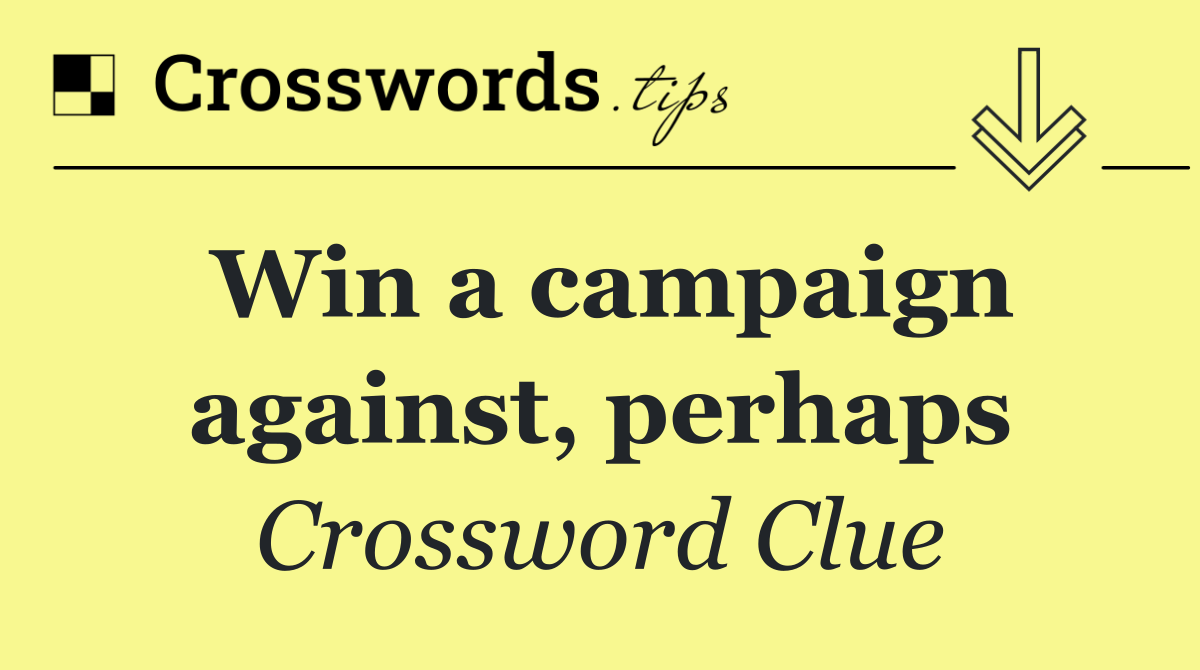 Win a campaign against, perhaps
