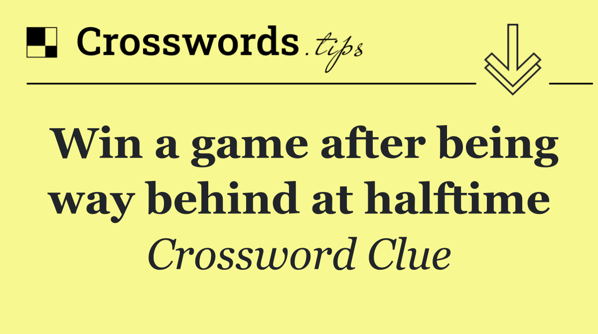 Win a game after being way behind at halftime