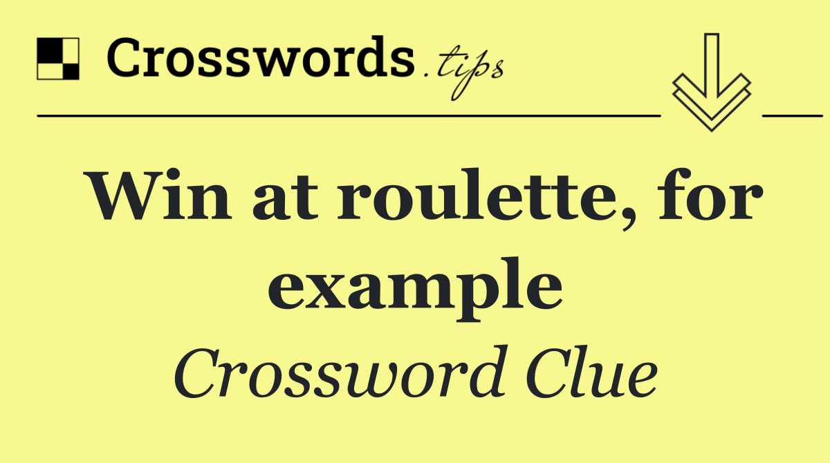 Win at roulette, for example