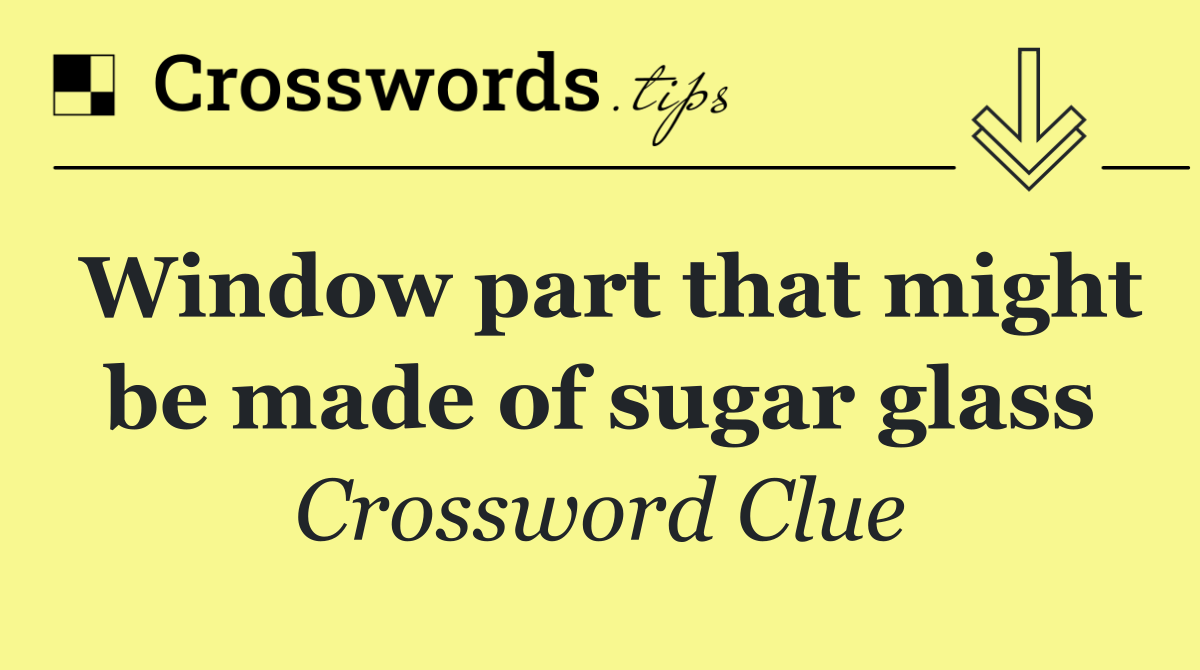 Window part that might be made of sugar glass