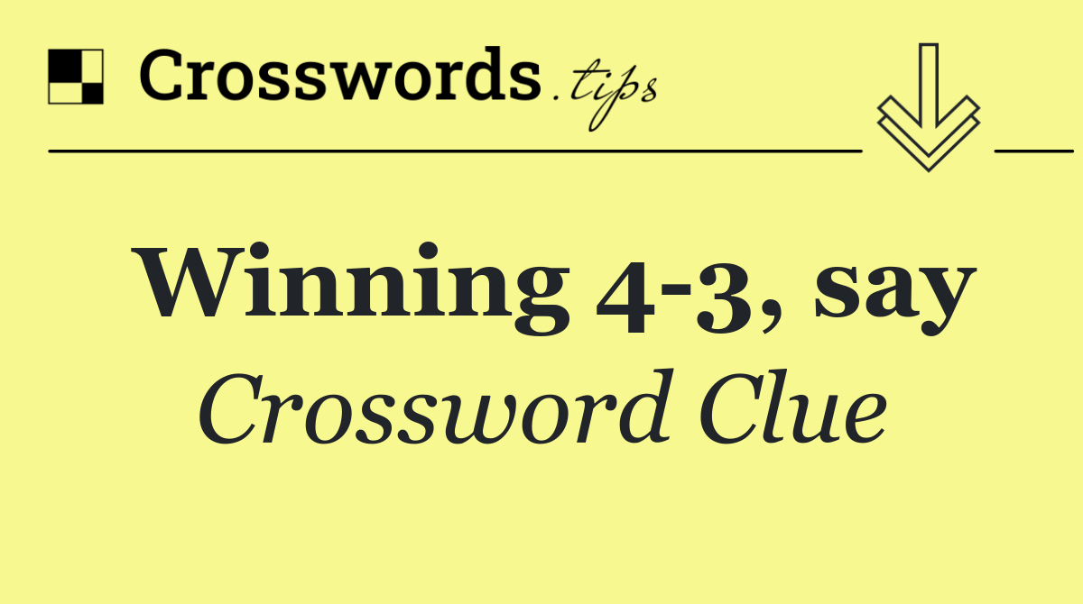 Winning 4 3, say
