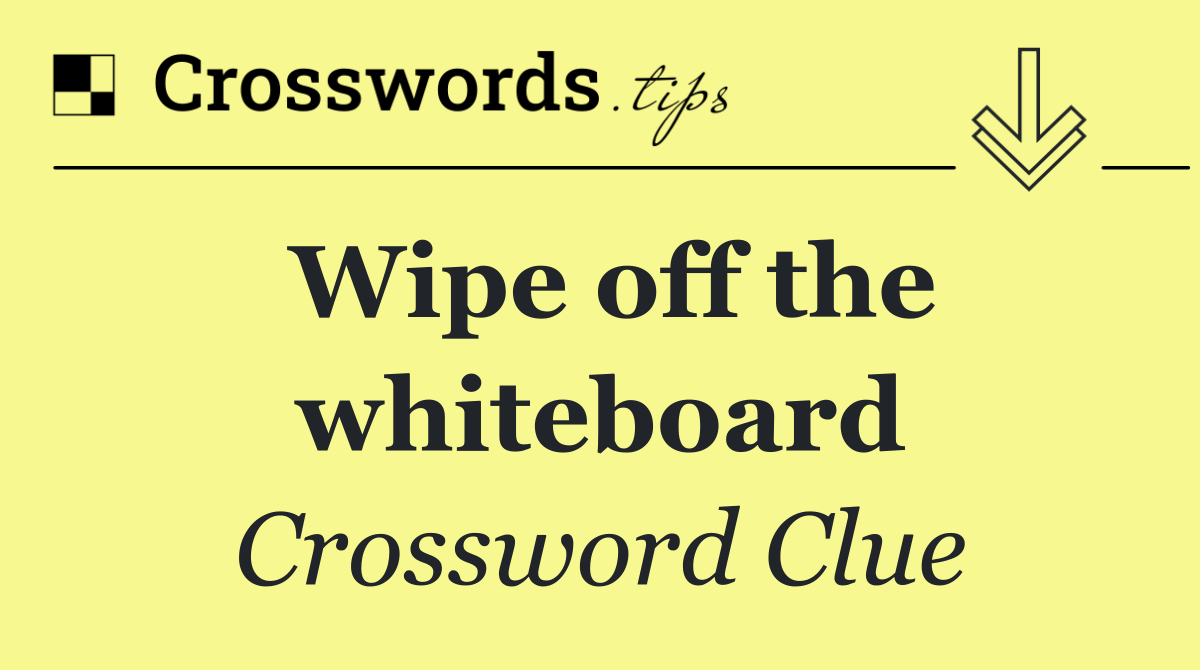 Wipe off the whiteboard