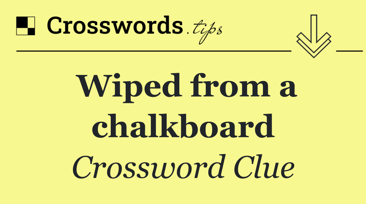 Wiped from a chalkboard