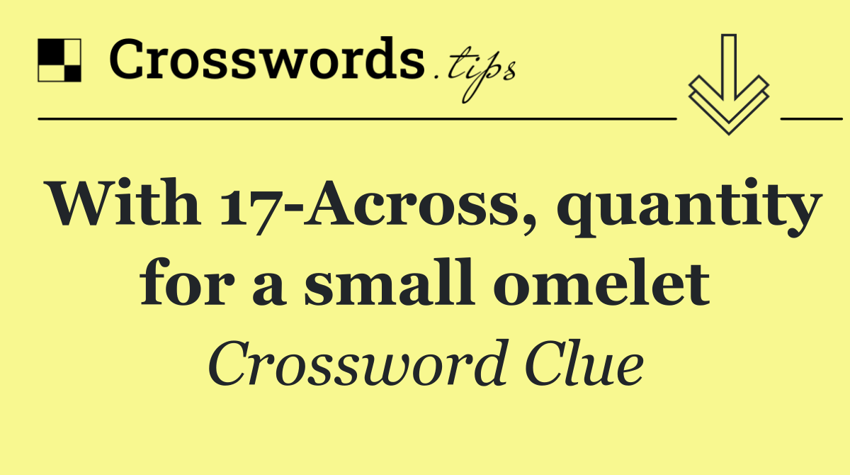 With 17 Across, quantity for a small omelet