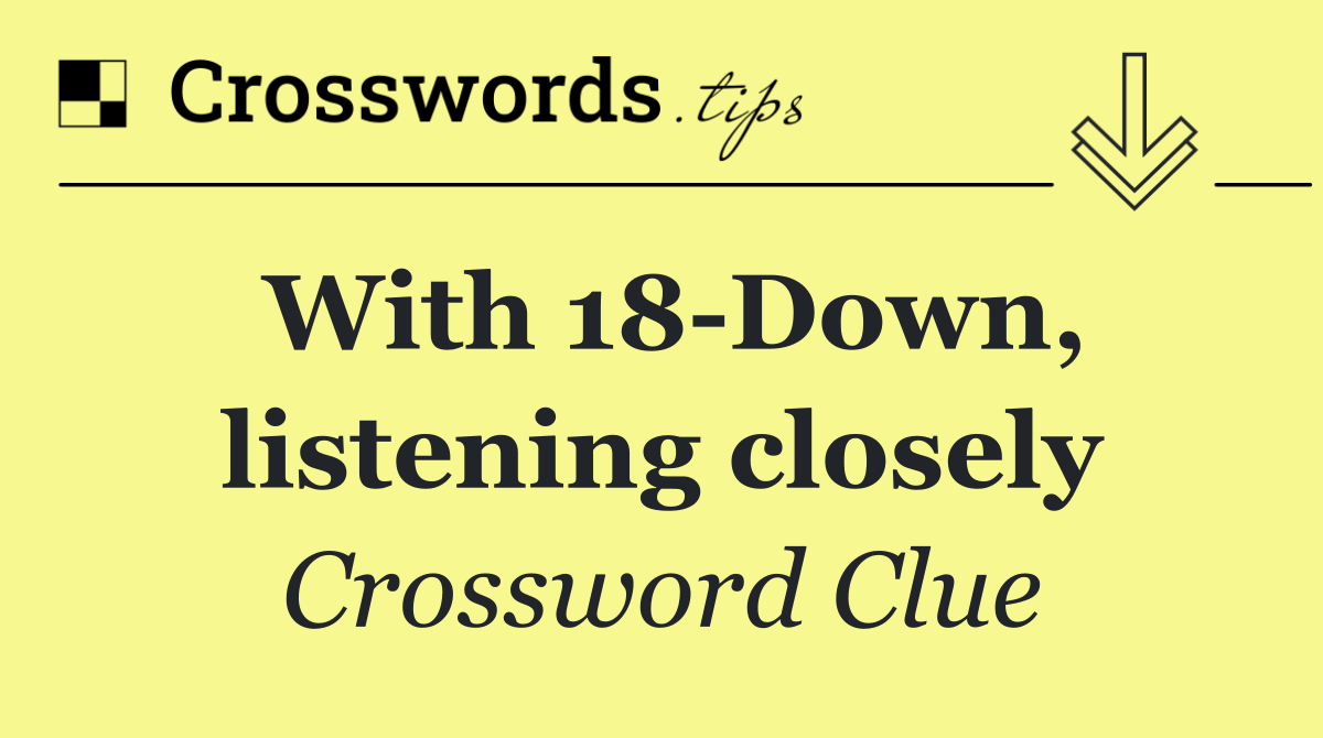 With 18 Down, listening closely