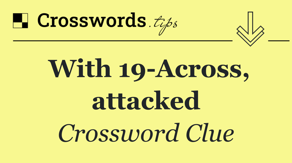 With 19 Across, attacked