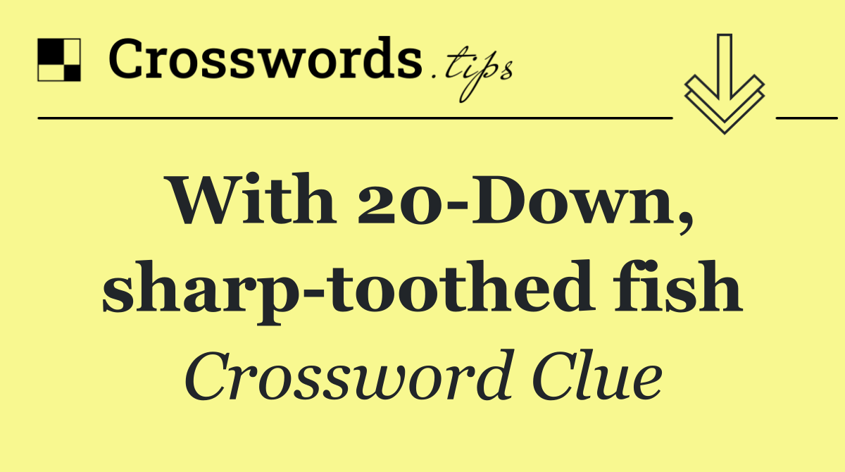 With 20 Down, sharp toothed fish