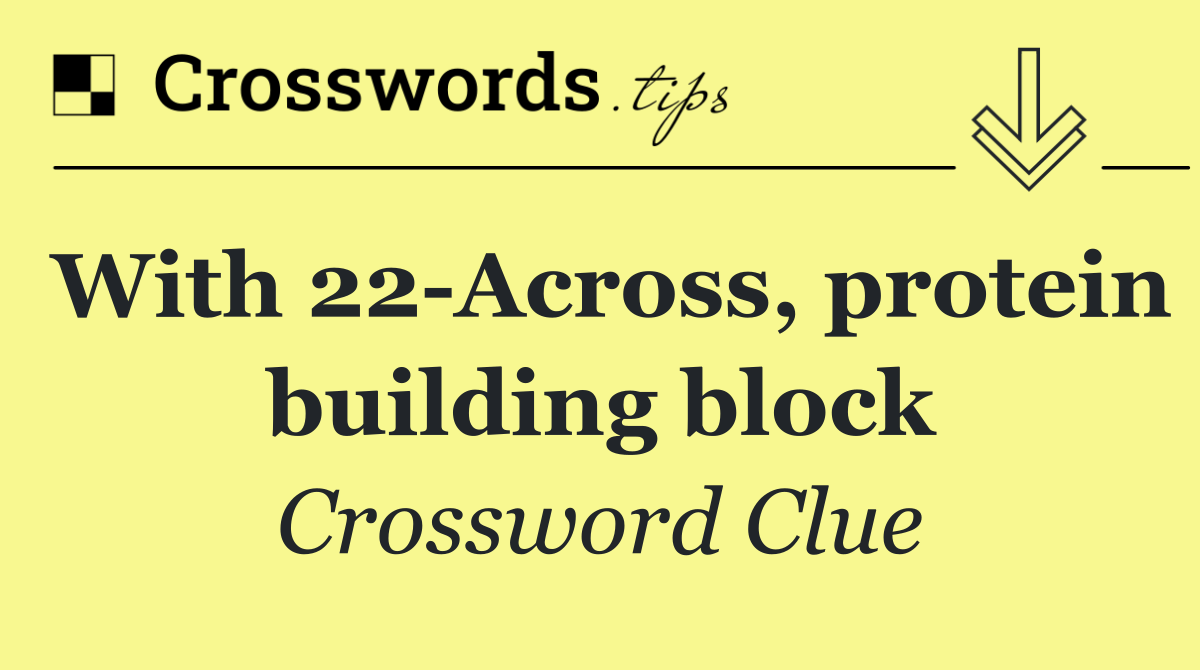 With 22 Across, protein building block