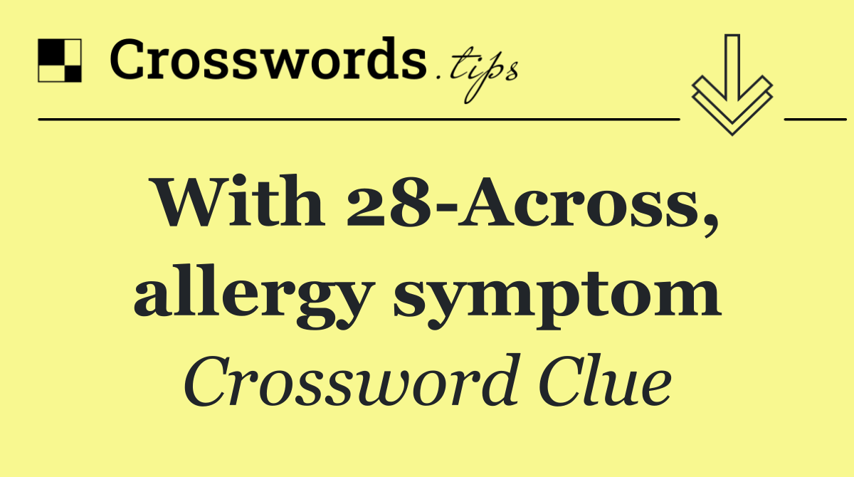 With 28 Across, allergy symptom