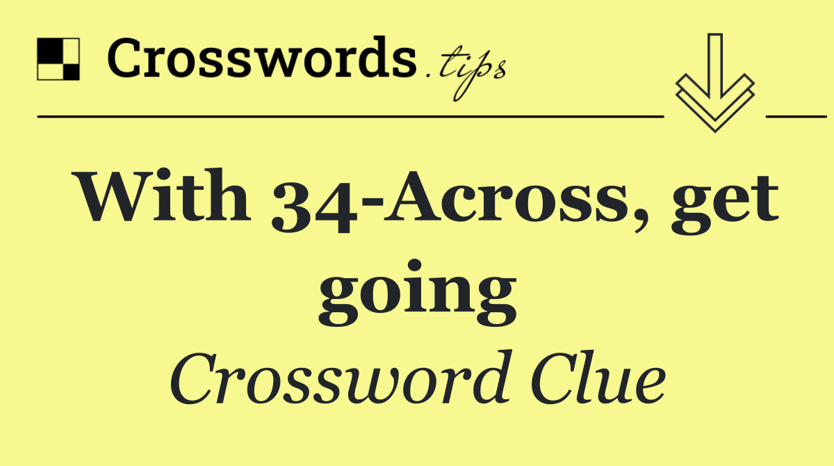With 34 Across, get going
