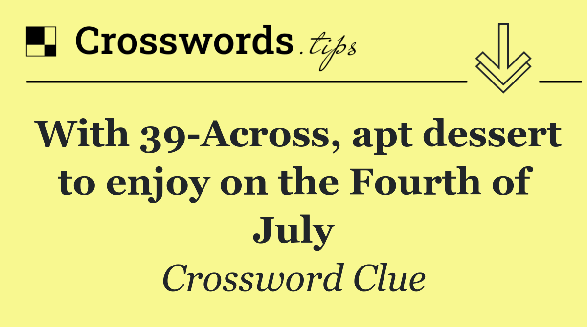 With 39 Across, apt dessert to enjoy on the Fourth of July