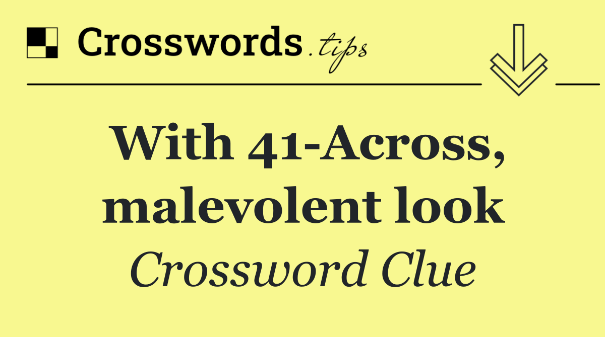 With 41 Across, malevolent look