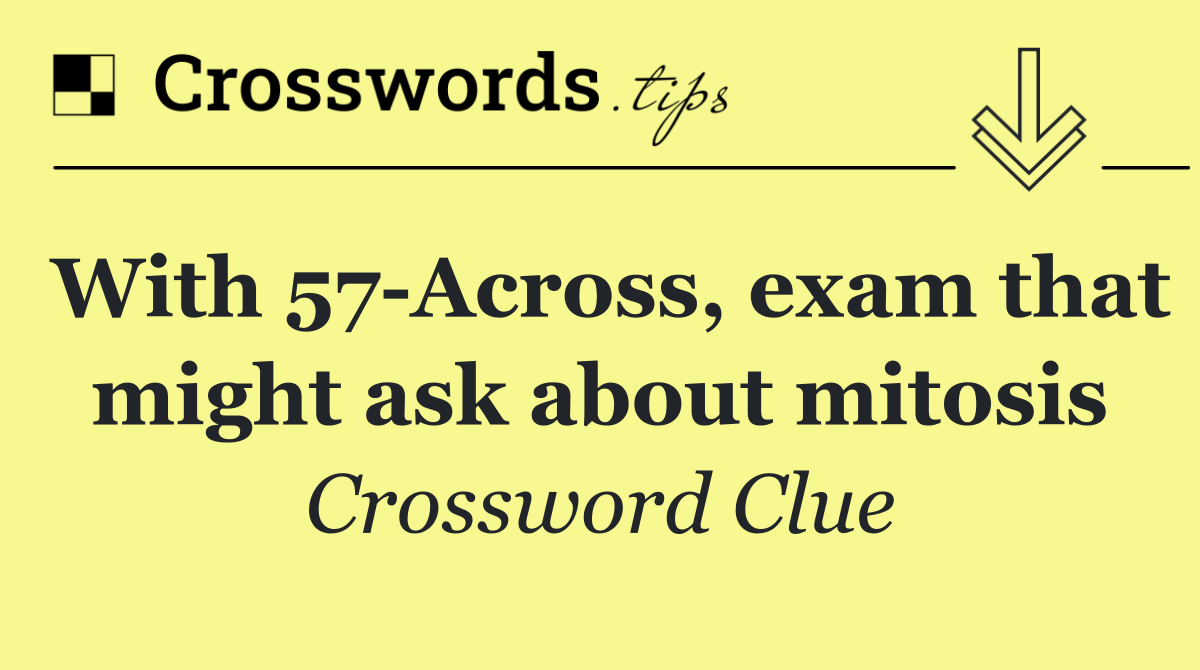 With 57 Across, exam that might ask about mitosis
