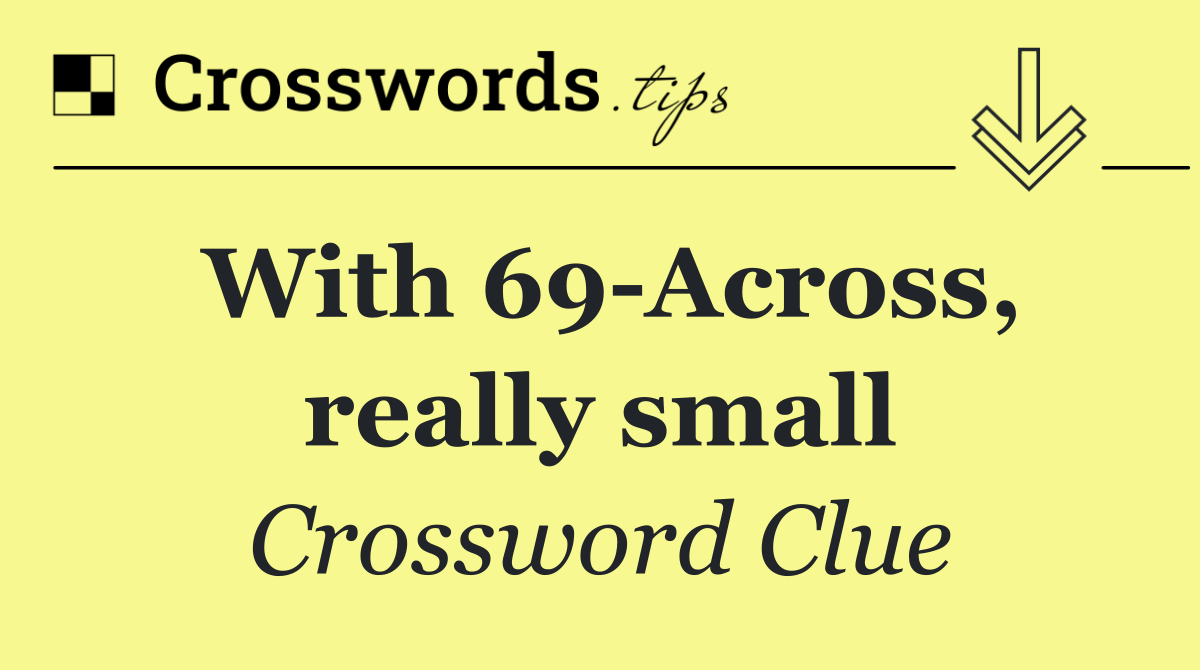 With 69 Across, really small