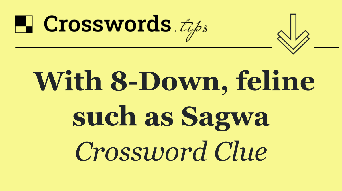 With 8 Down, feline such as Sagwa